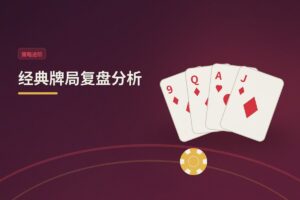 经典牌局复盘分析：翻牌圈顶对顶踢脚，转牌圈如何决策？